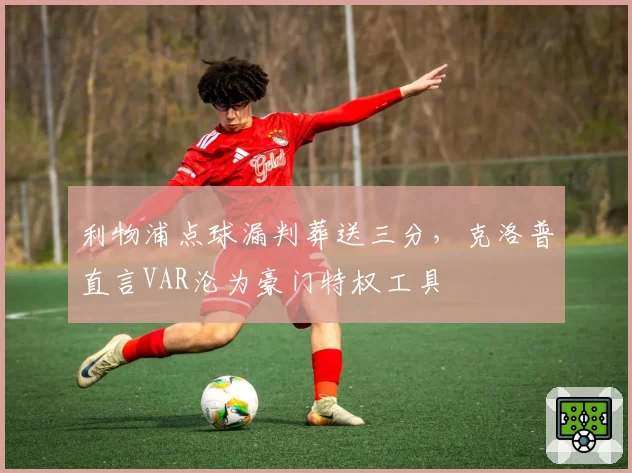 利物浦点球漏判葬送三分，克洛普直言VAR沦为豪门特权工具