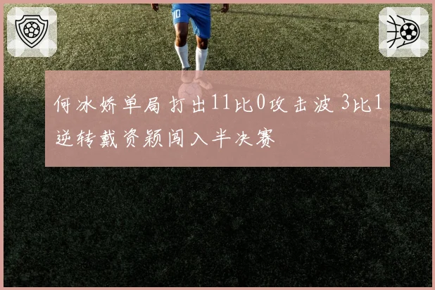 何冰娇单局打出11比0攻击波 3比1逆转戴资颖闯入半决赛