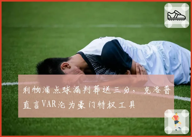利物浦点球漏判葬送三分,克洛普直言VAR沦为豪门特权工具