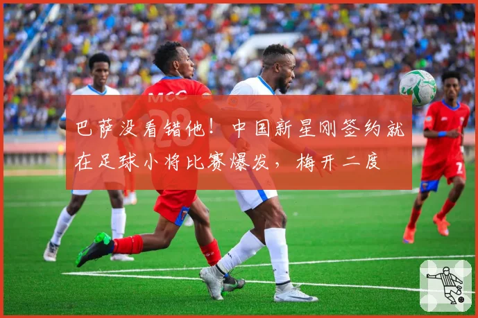 巴萨没看错他!中国新星刚签约就在足球小将比赛爆发,梅开二度