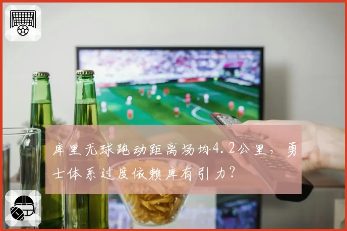 库里无球跑动距离场均4.2公里,勇士体系过度依赖库有引力?