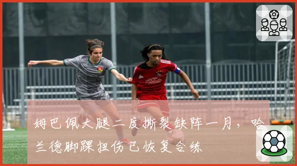 姆巴佩大腿二度撕裂缺阵一月,哈兰德脚踝扭伤已恢复合练