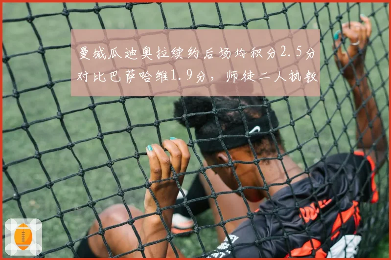 曼城瓜迪奥拉续约后场均积分2.5分对比巴萨哈维1.9分,师徒二人执教风格对比